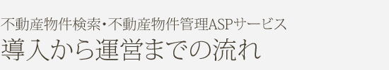 不動産物件検索・不動産物件管理ASPサービス 導入から運営までの流れ